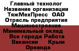 Главный технолог › Название организации ­ ТяжМехПресс, ОАО › Отрасль предприятия ­ Машиностроение › Минимальный оклад ­ 1 - Все города Работа » Вакансии   . Крым,Ореанда